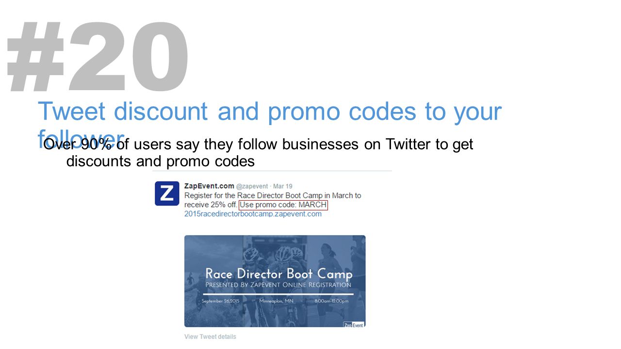 Tweet discount and promo codes to your follower Over 90% of users say they follow businesses on Twitter to get discounts and promo codes #20