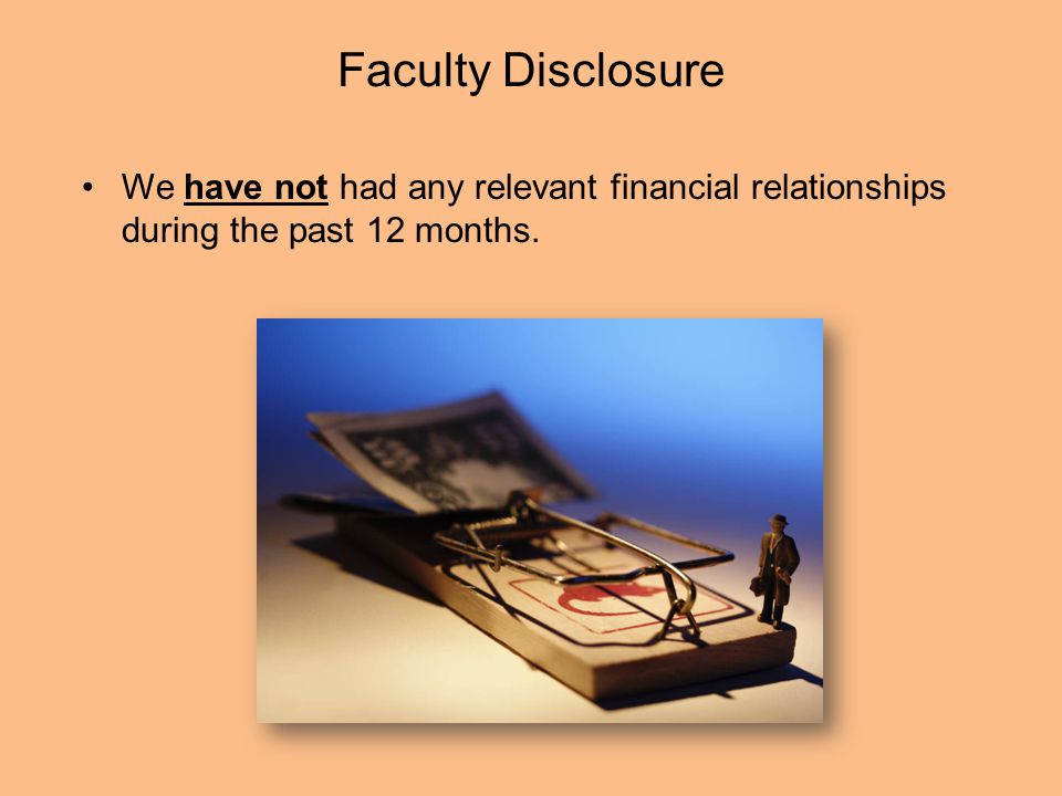 Faculty Disclosure We have not had any relevant financial relationships during the past 12 months.