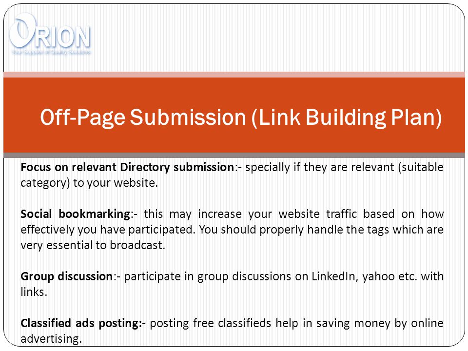 Off-Page Submission (Link Building Plan) Focus on relevant Directory submission:- specially if they are relevant (suitable category) to your website.