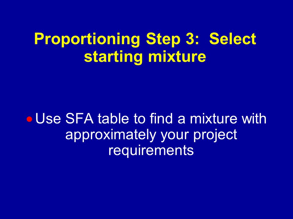 Proportioning Step 3: Select starting mixture  Use SFA table to find a mixture with approximately your project requirements