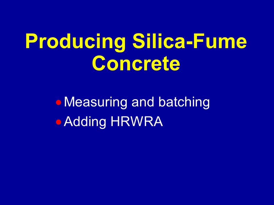 Producing Silica-Fume Concrete  Measuring and batching  Adding HRWRA