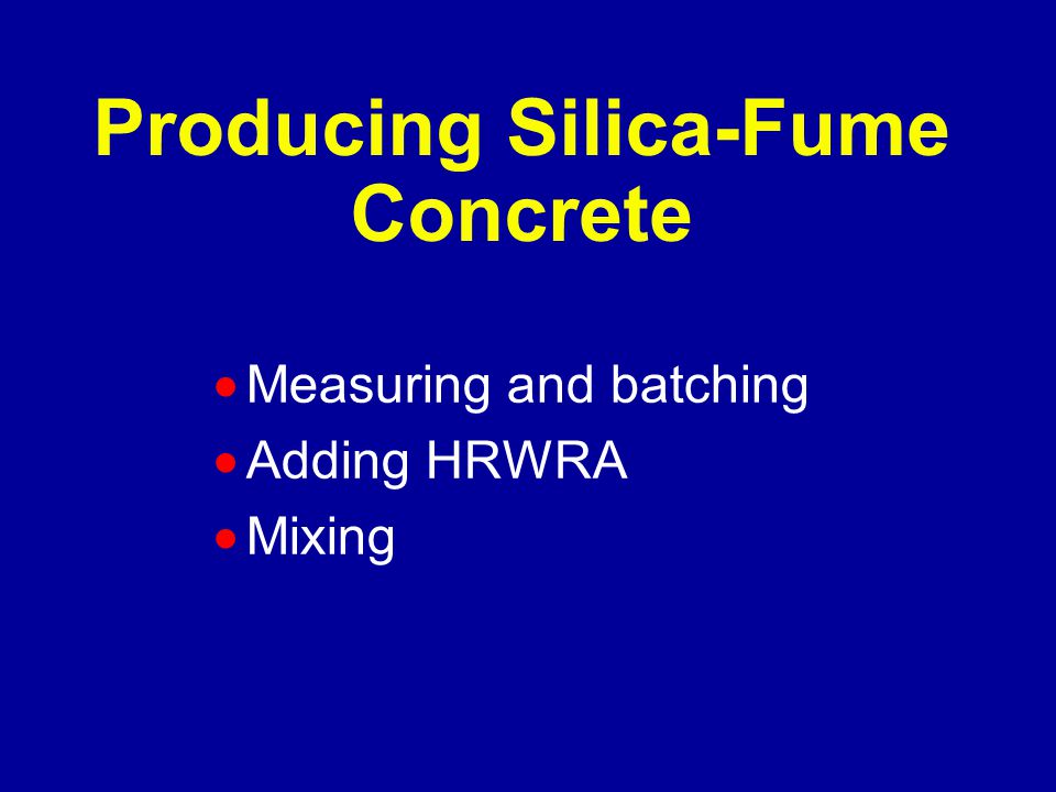 Producing Silica-Fume Concrete  Measuring and batching  Adding HRWRA  Mixing
