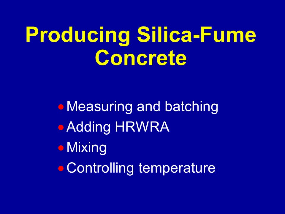 Producing Silica-Fume Concrete  Measuring and batching  Adding HRWRA  Mixing  Controlling temperature