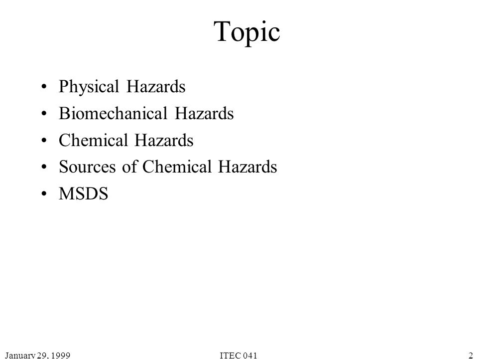 January 29, 1999ITEC 0412 Topic Physical Hazards Biomechanical Hazards Chemical Hazards Sources of Chemical Hazards MSDS