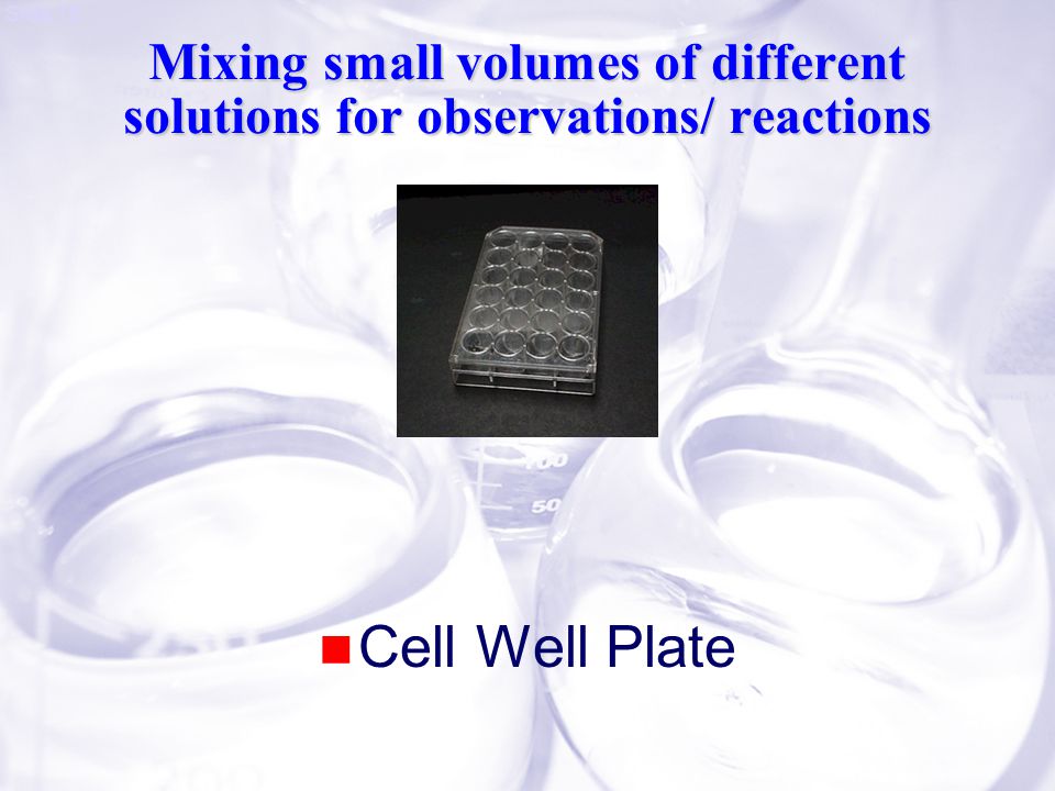 Slide 15 Mixing small volumes of different solutions for observations/ reactions Cell Well Plate