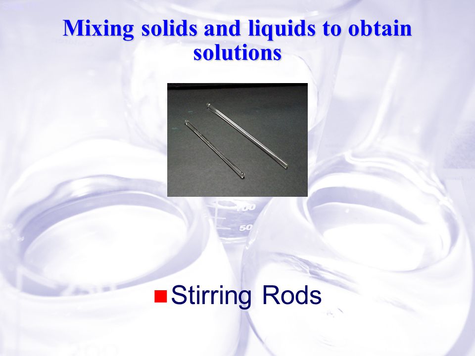Slide 17 Mixing solids and liquids to obtain solutions Stirring Rods