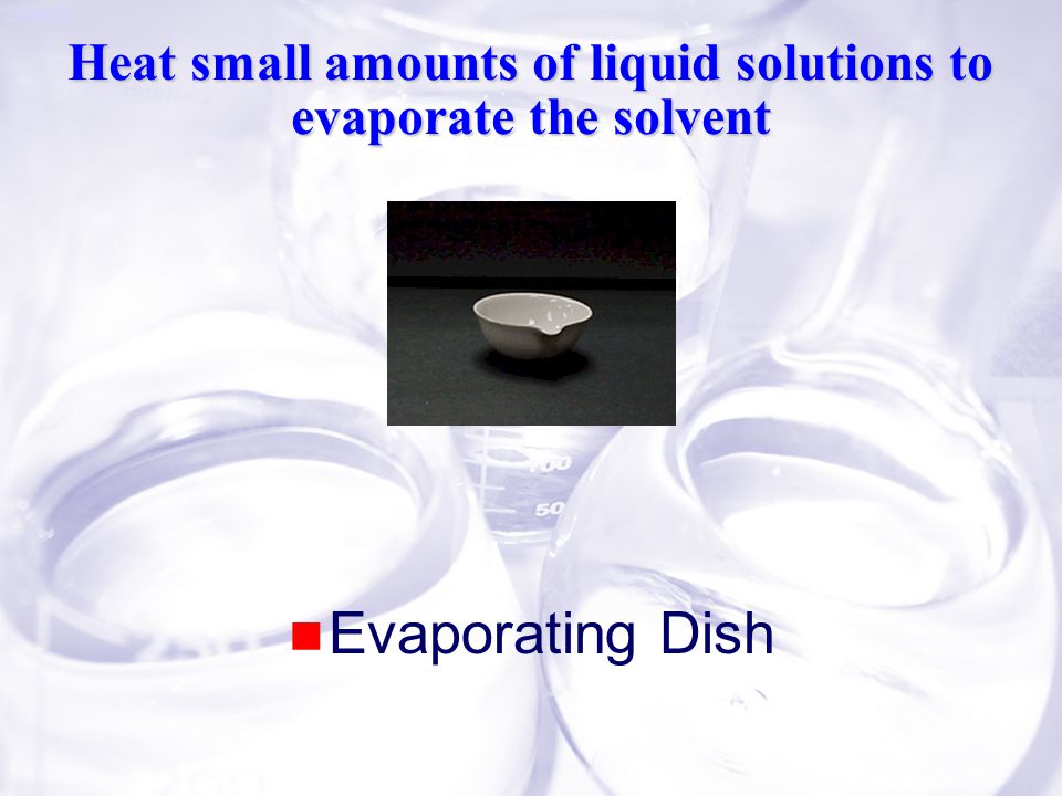 Slide 8 Heat small amounts of liquid solutions to evaporate the solvent Evaporating Dish