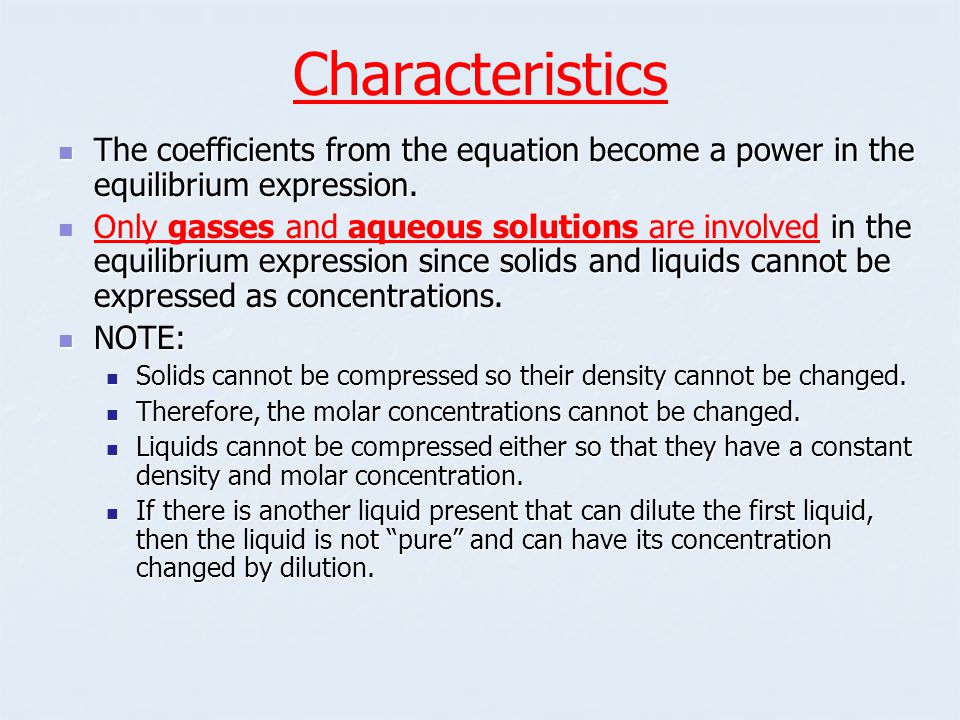 Characteristics The coefficients from the equation become a power in the equilibrium expression.
