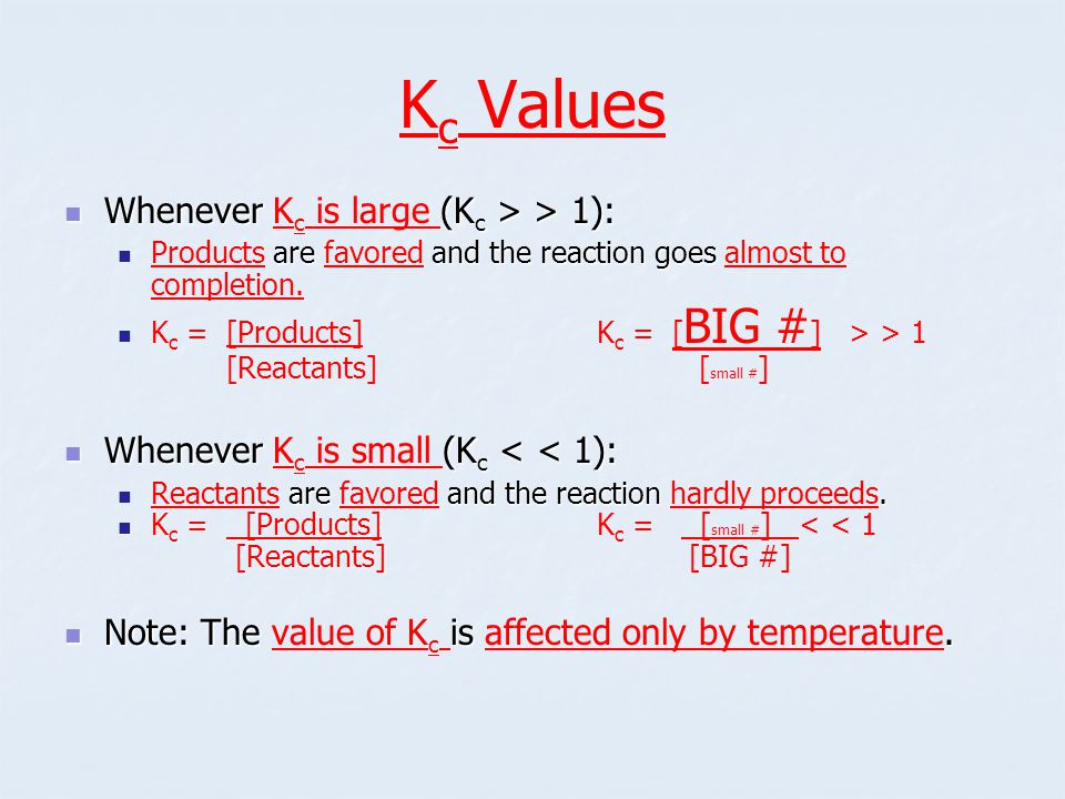 K c Values Whenever (K c > > 1): Whenever K c is large (K c > > 1): are and the reaction goes Products are favored and the reaction goes almost to completion.