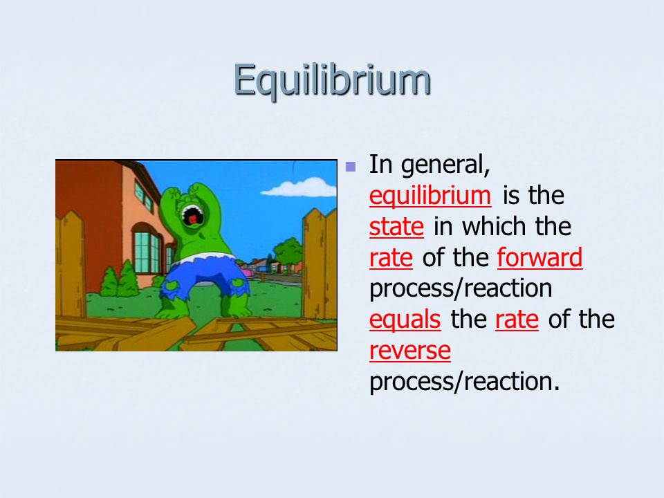 Equilibrium In general, equilibrium is the state in which the rate of the forward process/reaction equals the rate of the reverse process/reaction.