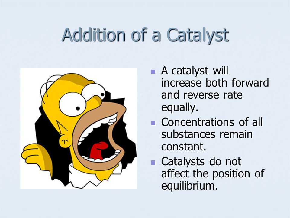 Addition of a Catalyst A catalyst will increase both forward and reverse rate equally.