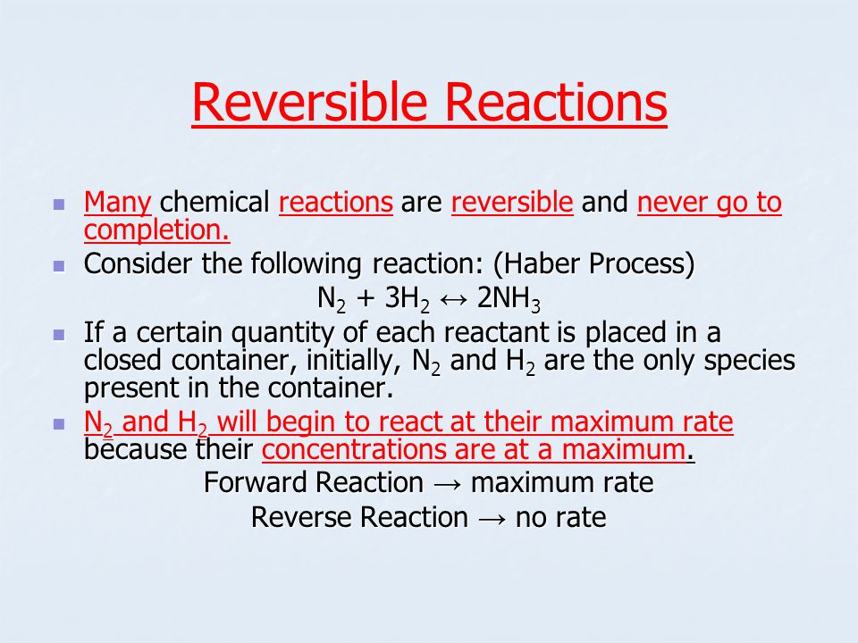 Reversible Reactions chemical are and Many chemical reactions are reversible and never go to completion.