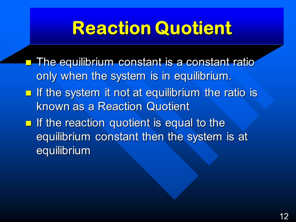 Reaction Quotient The equilibrium constant is a constant ratio only when the system is in equilibrium.