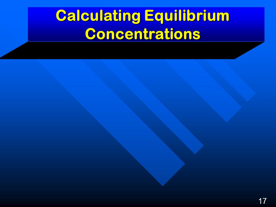 Calculating Equilibrium Concentrations 17