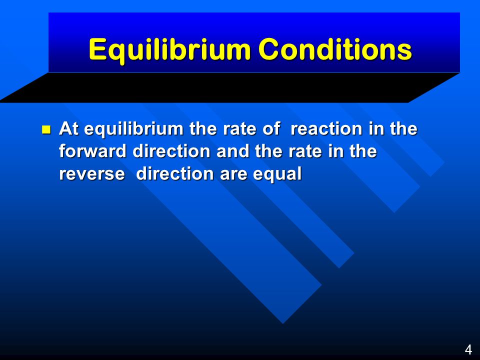 Equilibrium Conditions At equilibrium the rate of reaction in the forward direction and the rate in the reverse direction are equal At equilibrium the rate of reaction in the forward direction and the rate in the reverse direction are equal 4