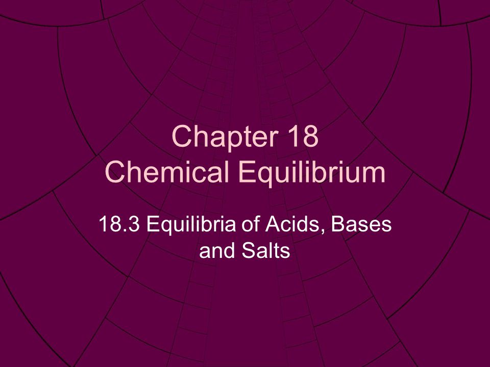Chapter 18 Chemical Equilibrium 18.3 Equilibria of Acids, Bases and Salts