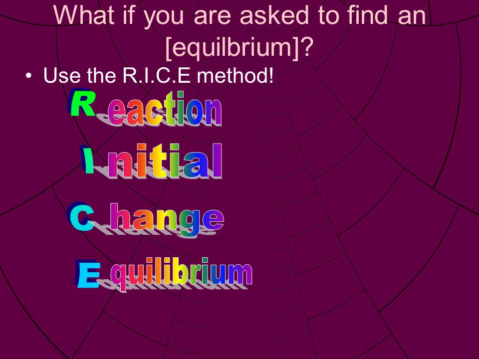 What if you are asked to find an [equilbrium] Use the R.I.C.E method!