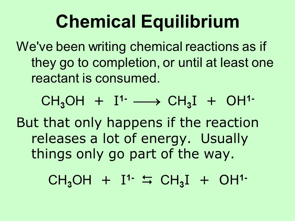 Chemical Equilibrium We ve been writing chemical reactions as if they go to completion, or until at least one reactant is consumed.