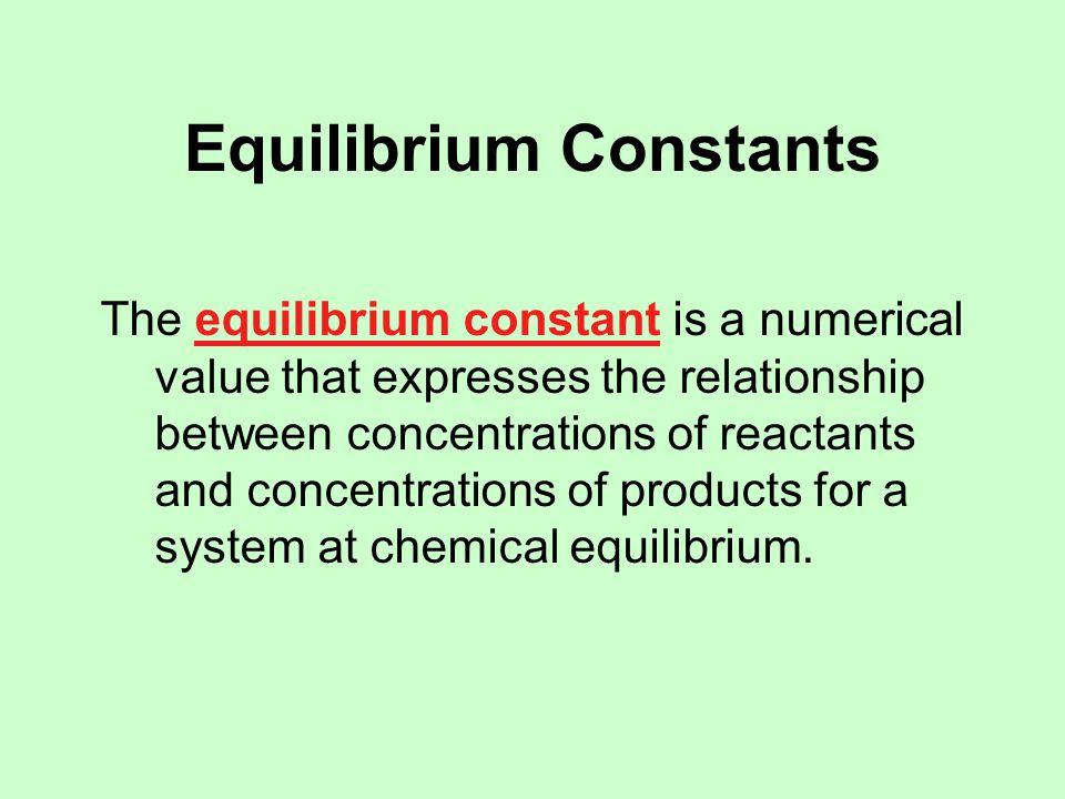 Equilibrium Constants The equilibrium constant is a numerical value that expresses the relationship between concentrations of reactants and concentrations of products for a system at chemical equilibrium.