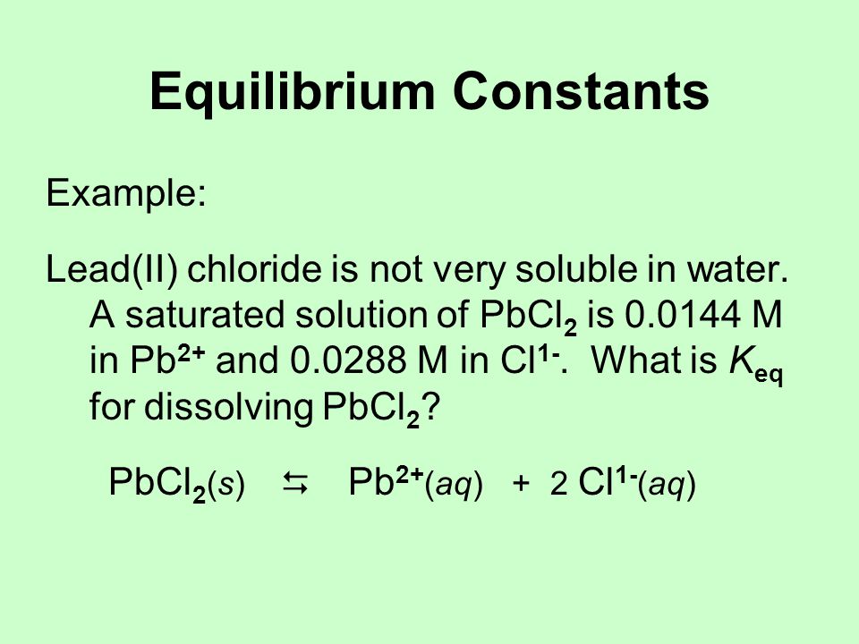 Equilibrium Constants Example: Lead(II) chloride is not very soluble in water.