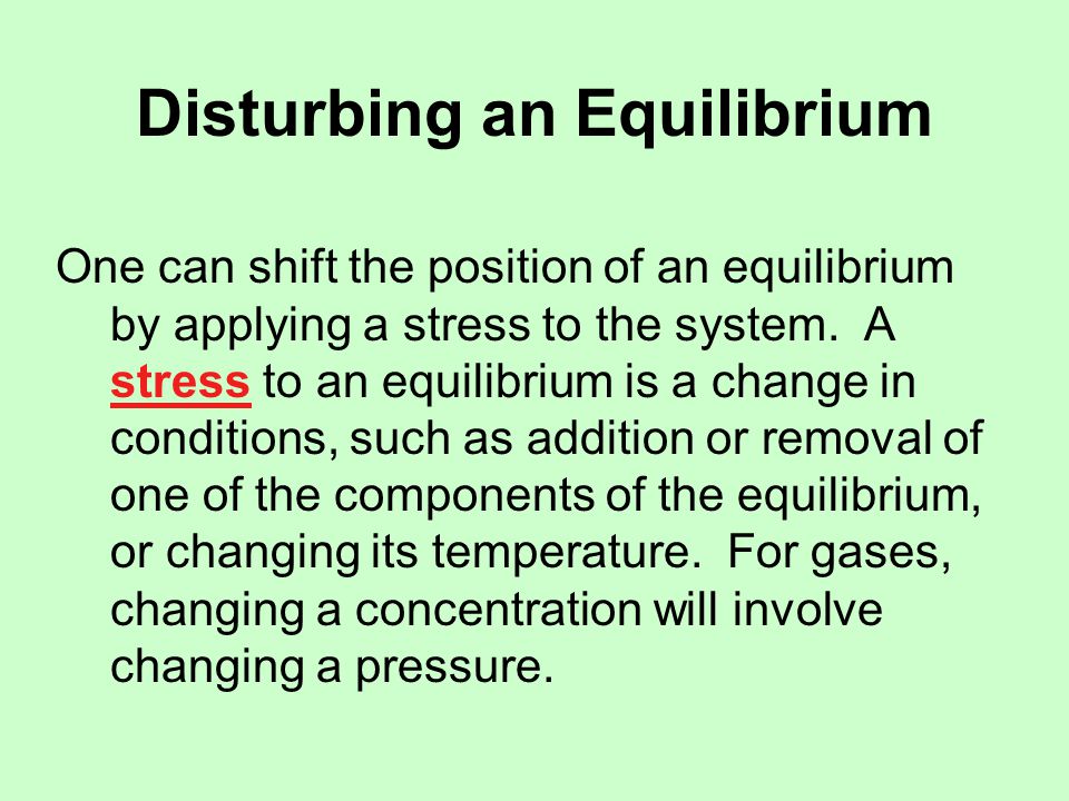 Disturbing an Equilibrium One can shift the position of an equilibrium by applying a stress to the system.