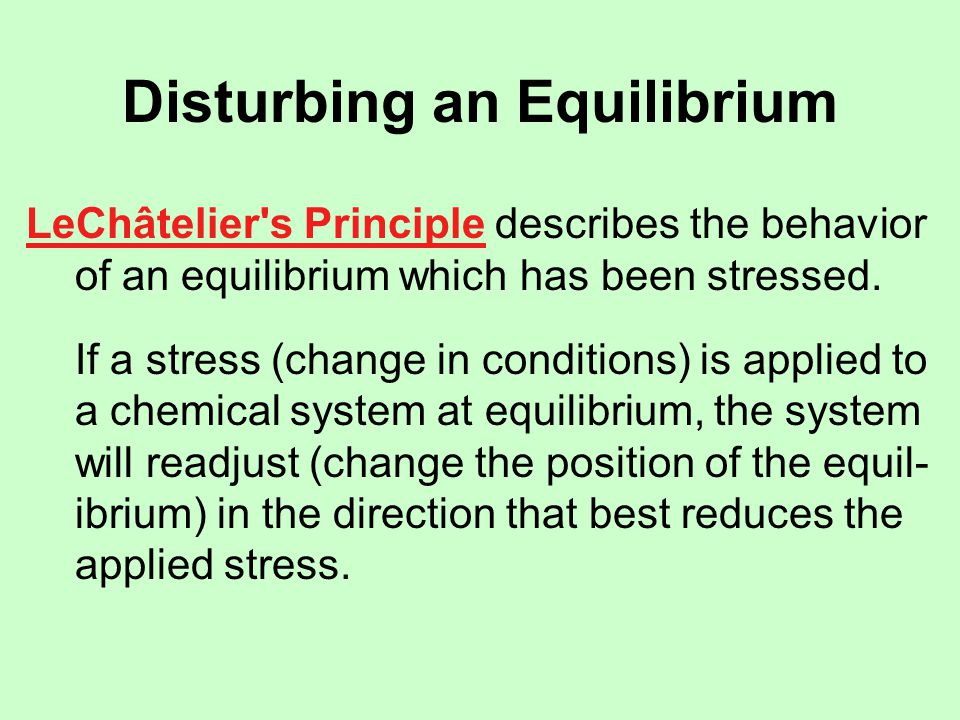 Disturbing an Equilibrium LeChâtelier s Principle describes the behavior of an equilibrium which has been stressed.