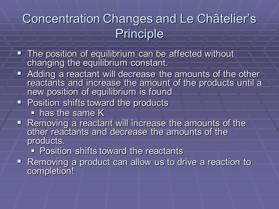 Concentration Changes and Le Châtelier’s Principle  The position of equilibrium can be affected without changing the equilibrium constant.