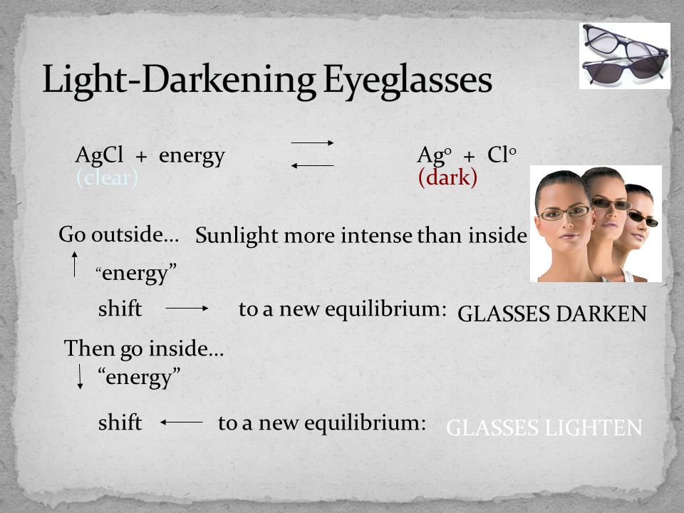 shift to a new equilibrium: Then go inside… shift to a new equilibrium: AgCl + energy Ag o + Cl o energy Go outside… Sunlight more intense than inside light; GLASSES DARKEN (clear) (dark) energy GLASSES LIGHTEN