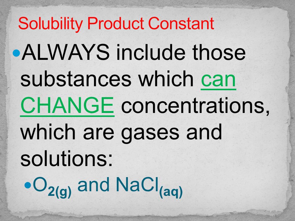 ALWAYS include those substances which can CHANGE concentrations, which are gases and solutions: O 2(g) and NaCl (aq)