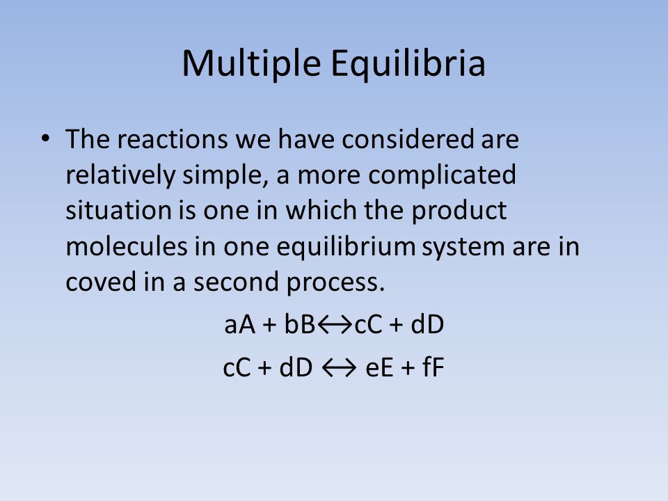 Multiple Equilibria The reactions we have considered are relatively simple, a more complicated situation is one in which the product molecules in one equilibrium system are in coved in a second process.