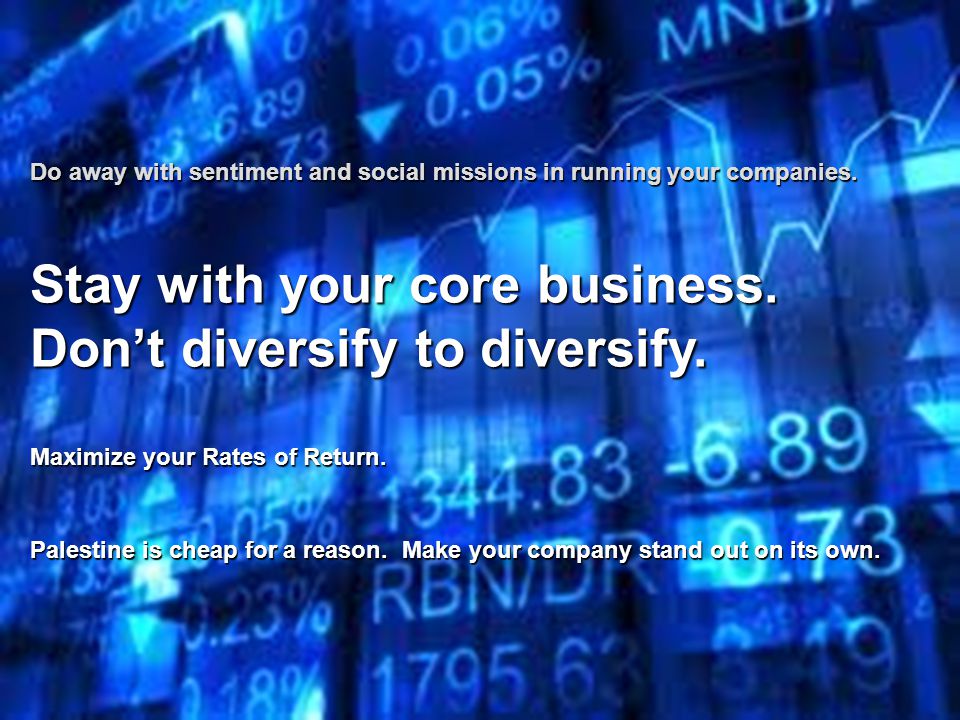 Do away with sentiment and social missions in running your companies.