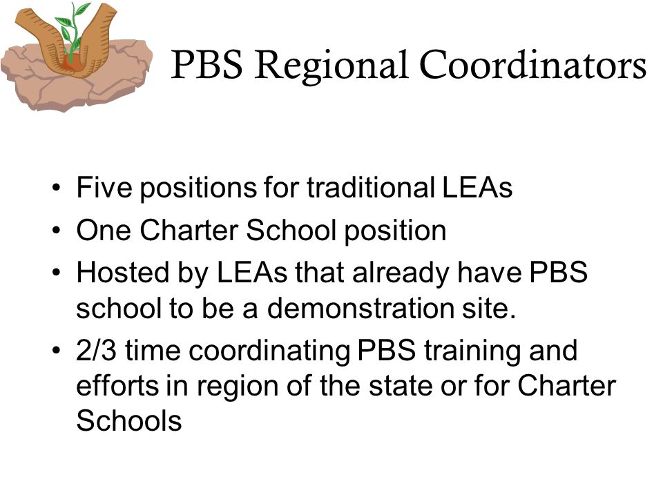 PBS Regional Coordinators Five positions for traditional LEAs One Charter School position Hosted by LEAs that already have PBS school to be a demonstration site.