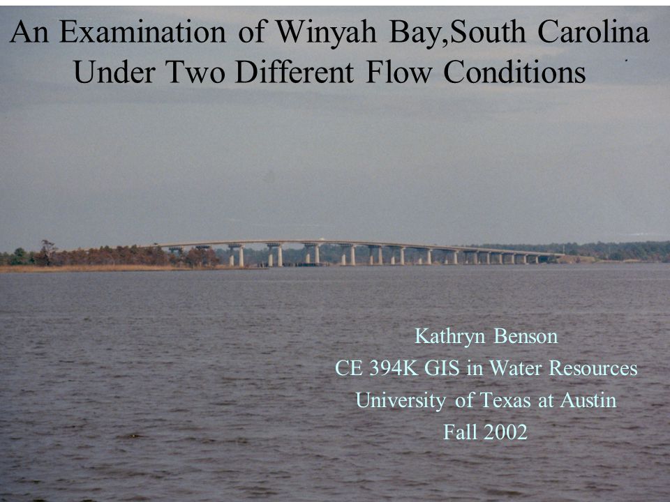 An Examination of Winyah Bay,South Carolina Under Two Different Flow Conditions Kathryn Benson CE 394K GIS in Water Resources University of Texas at Austin Fall 2002