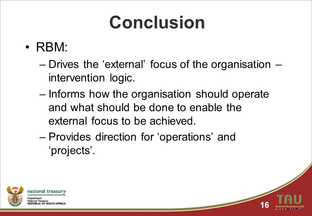 Conclusion RBM: –Drives the ‘external’ focus of the organisation – intervention logic.