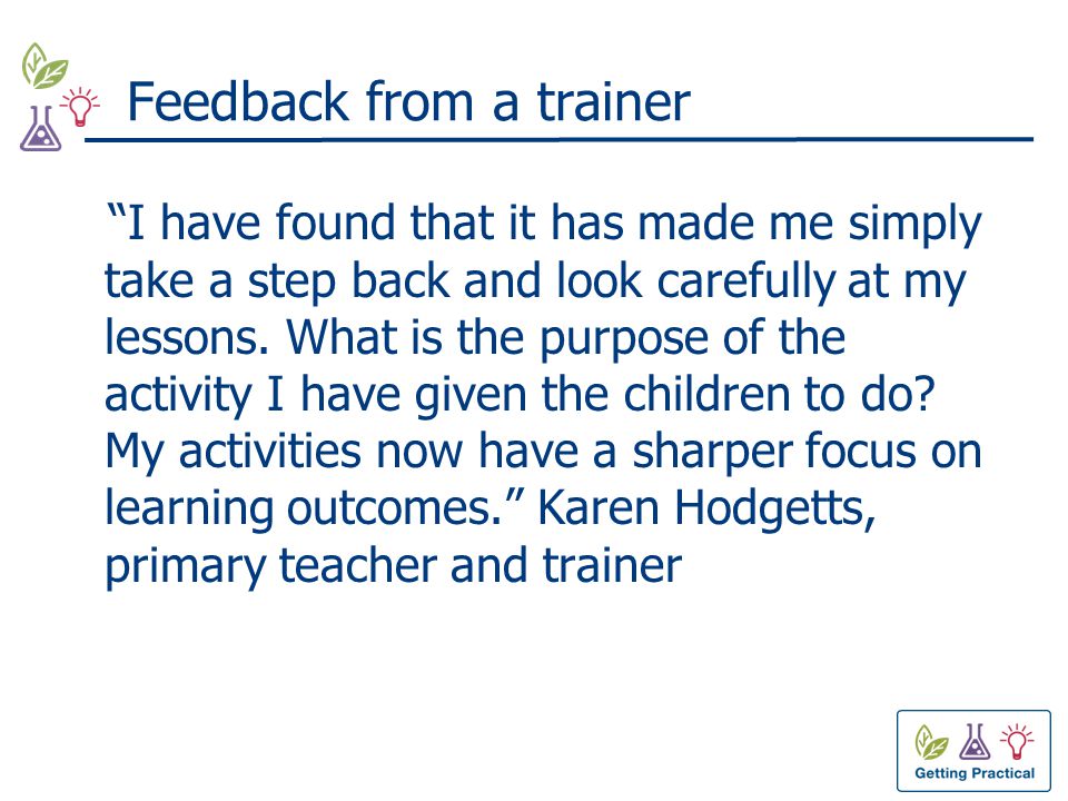 Feedback from a trainer I have found that it has made me simply take a step back and look carefully at my lessons.