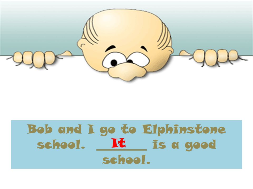 Bob and I go to Elphinstone school. ________ is a good school. It