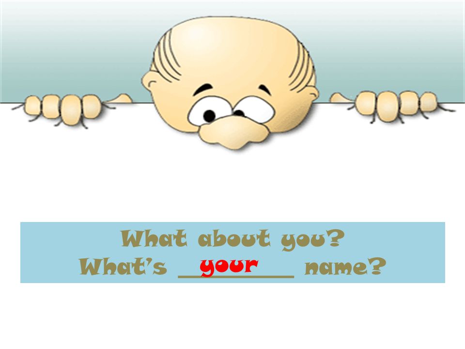 What about you What’s __________ name your