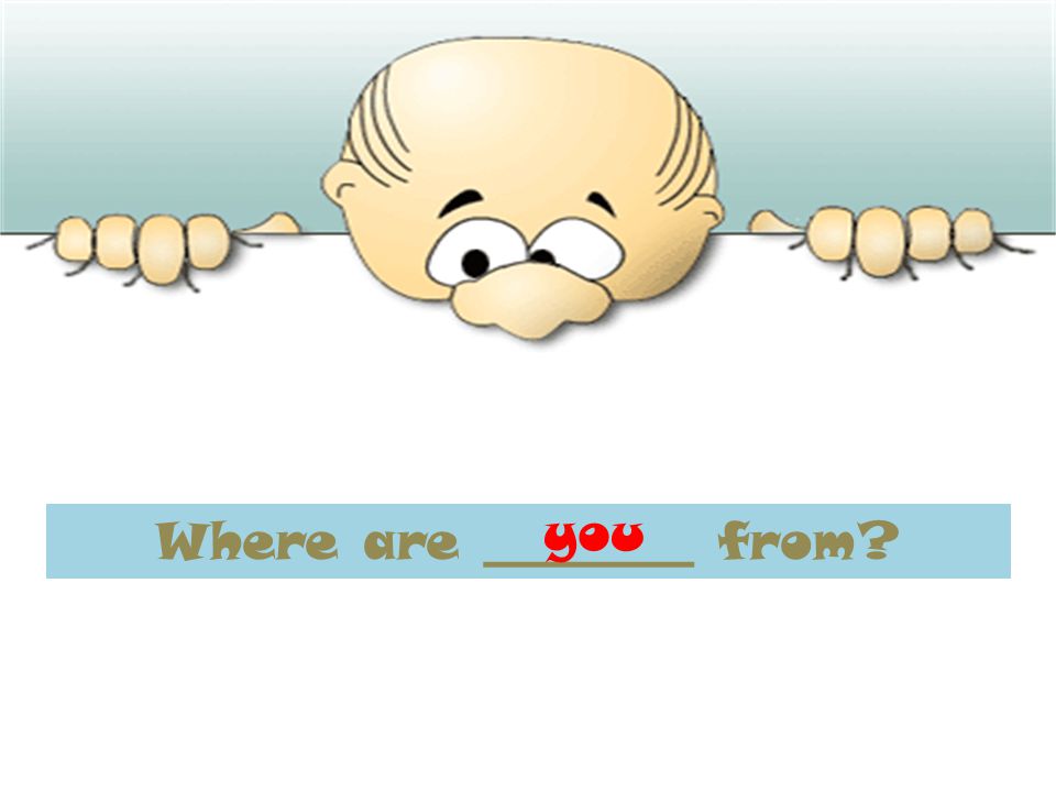 Where are ________ from you