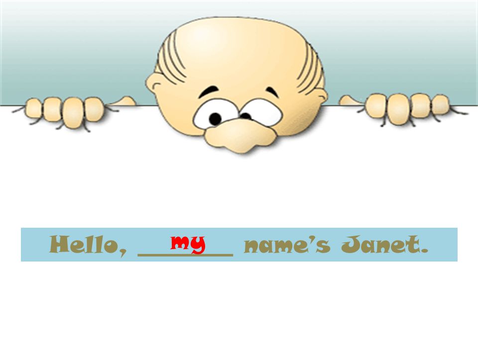 Hello, ________ name’s Janet. my