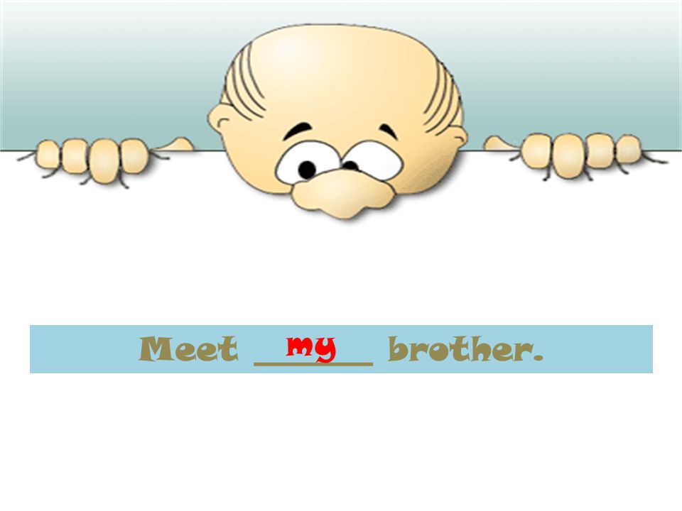 Meet _______ brother. my