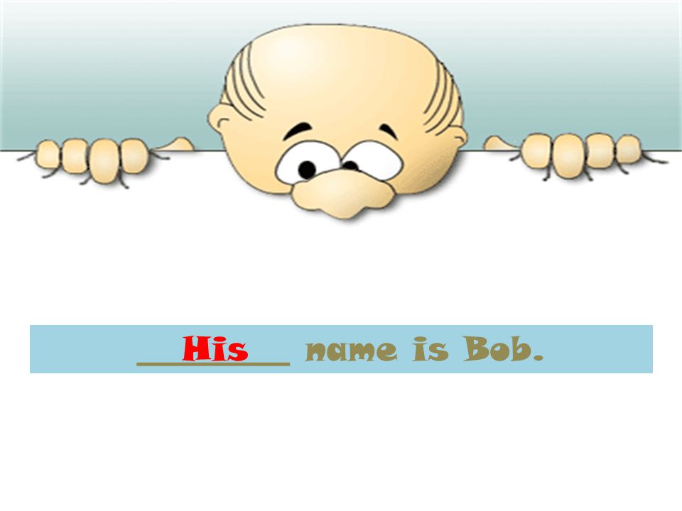 _________ name is Bob.His