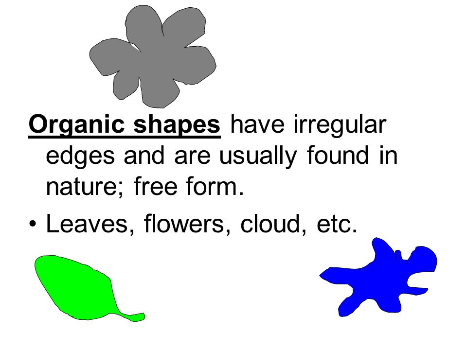 Organic shapes have irregular edges and are usually found in nature; free form.