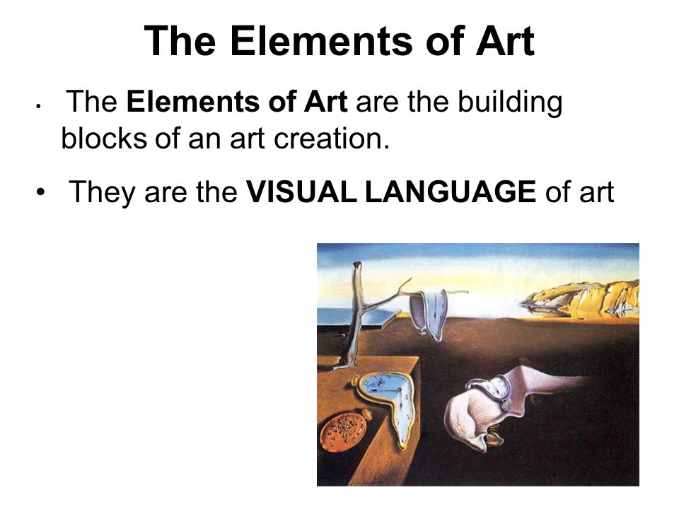 The Elements of Art The Elements of Art are the building blocks of an art creation.