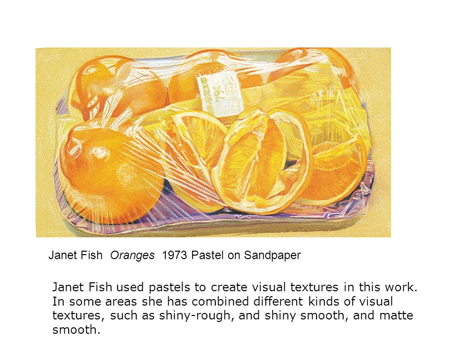 Janet Fish Oranges 1973 Pastel on Sandpaper Janet Fish used pastels to create visual textures in this work.