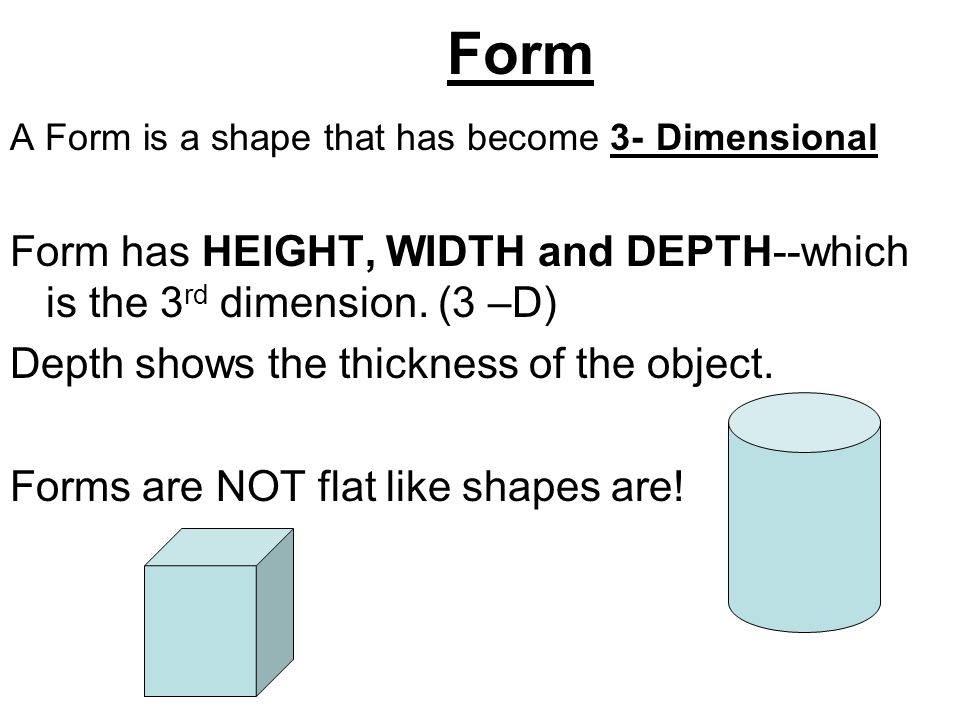 Form A Form is a shape that has become 3- Dimensional Form has HEIGHT, WIDTH and DEPTH--which is the 3 rd dimension.