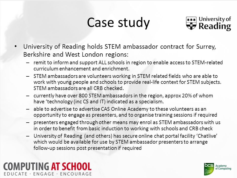 Case study University of Reading holds STEM ambassador contract for Surrey, Berkshire and West London regions: – remit to inform and support ALL schools in region to enable access to STEM-related curriculum enhancement and enrichment.