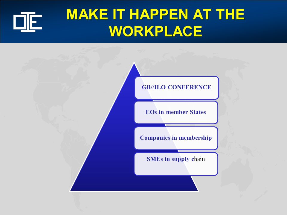 MAKE IT HAPPEN AT THE WORKPLACE GB//ILO CONFERENCEEOs in member StatesCompanies in membership SMEs in supply chain