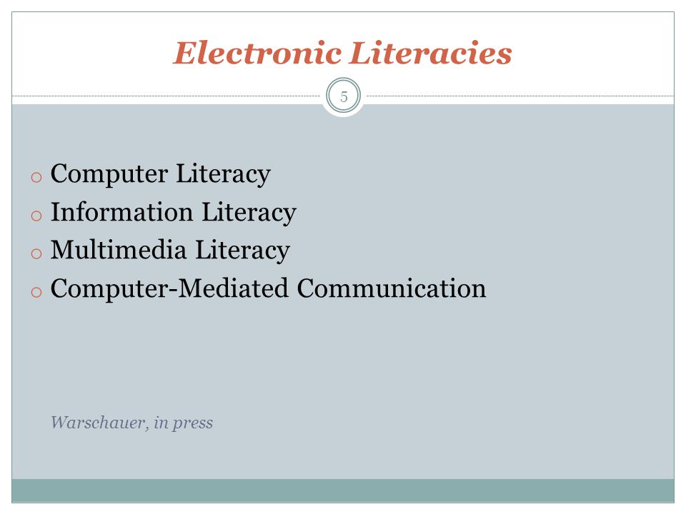Electronic Literacies o Computer Literacy o Information Literacy o Multimedia Literacy o Computer-Mediated Communication Warschauer, in press 5