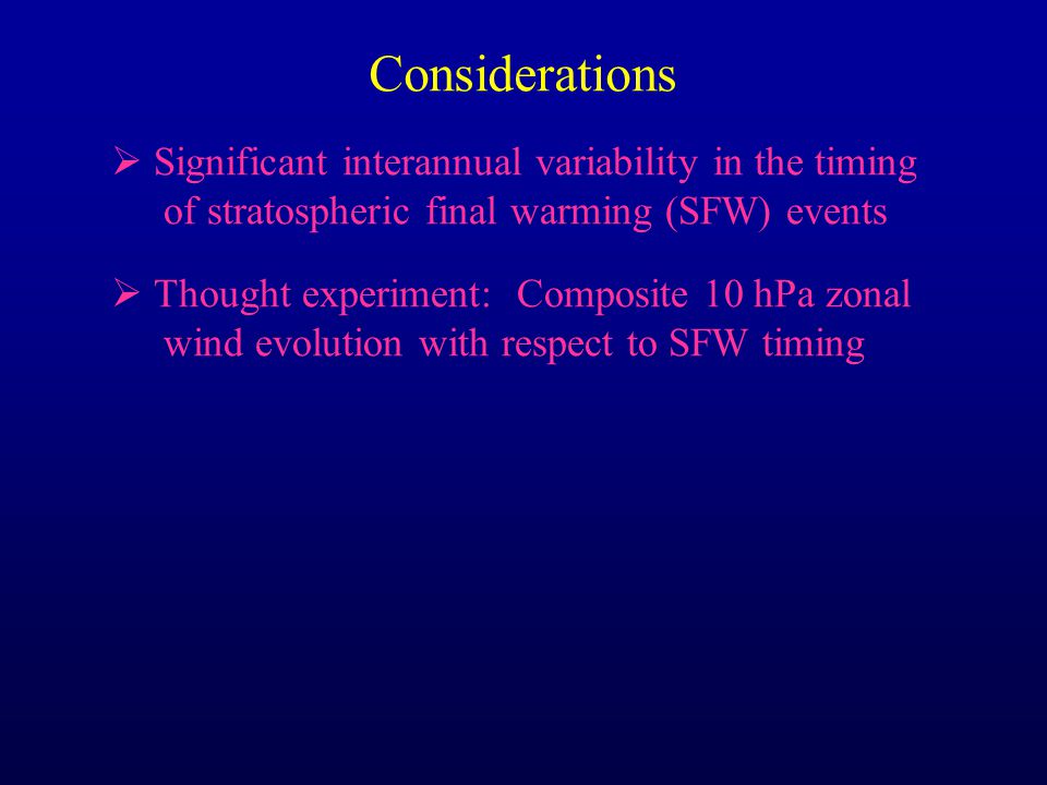 Considerations  Significant interannual variability in the timing of stratospheric final warming (SFW) events  Thought experiment: Composite 10 hPa zonal wind evolution with respect to SFW timing