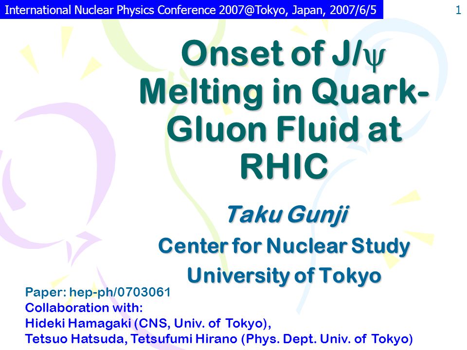 Onset of J/  Melting in Quark- Gluon Fluid at RHIC Taku Gunji Center for Nuclear Study University of Tokyo Paper: hep-ph/ Collaboration with: Hideki Hamagaki (CNS, Univ.